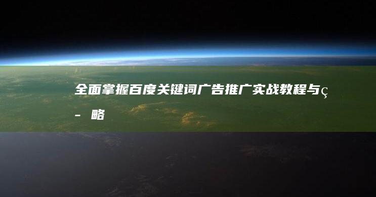 全面掌握：百度关键词广告推广实战教程与策略