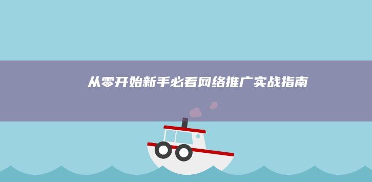 从零开始：新手必看网络推广实战指南